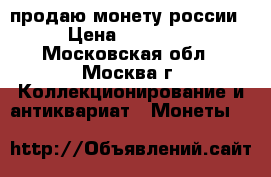 продаю монету россии › Цена ­ 43 000 - Московская обл., Москва г. Коллекционирование и антиквариат » Монеты   